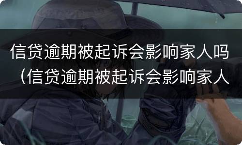 信贷逾期被起诉会影响家人吗（信贷逾期被起诉会影响家人吗?）