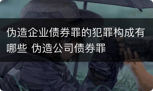伪造企业债券罪的犯罪构成有哪些 伪造公司债券罪