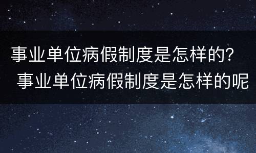 事业单位病假制度是怎样的？ 事业单位病假制度是怎样的呢