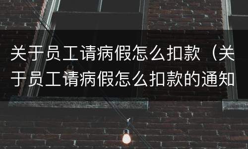 关于员工请病假怎么扣款（关于员工请病假怎么扣款的通知）