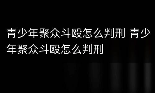 青少年聚众斗殴怎么判刑 青少年聚众斗殴怎么判刑