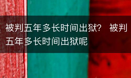 被判五年多长时间出狱？ 被判五年多长时间出狱呢