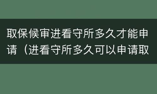 取保候审进看守所多久才能申请（进看守所多久可以申请取保候审）