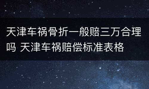 天津车祸骨折一般赔三万合理吗 天津车祸赔偿标准表格