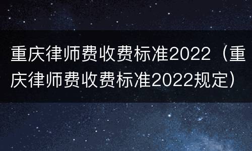 重庆律师费收费标准2022（重庆律师费收费标准2022规定）