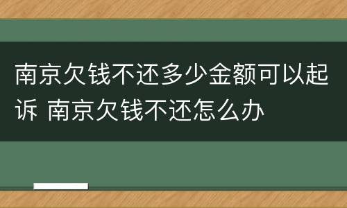 南京欠钱不还多少金额可以起诉 南京欠钱不还怎么办