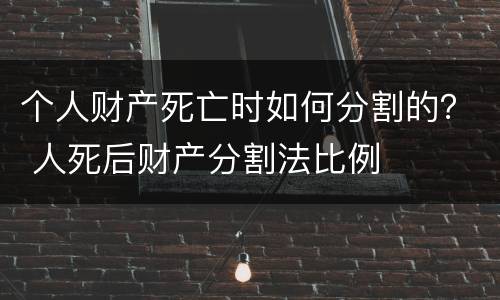 个人财产死亡时如何分割的？ 人死后财产分割法比例
