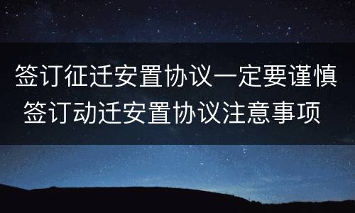 签订征迁安置协议一定要谨慎 签订动迁安置协议注意事项