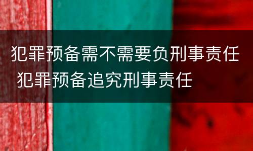 犯罪预备需不需要负刑事责任 犯罪预备追究刑事责任