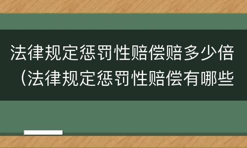 法律规定惩罚性赔偿赔多少倍（法律规定惩罚性赔偿有哪些）