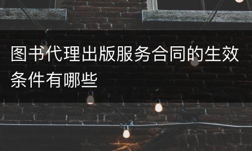 图书代理出版服务合同的生效条件有哪些