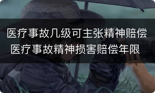 医疗事故几级可主张精神赔偿 医疗事故精神损害赔偿年限