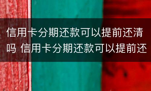 信用卡分期还款可以提前还清吗 信用卡分期还款可以提前还清吗要利息吗