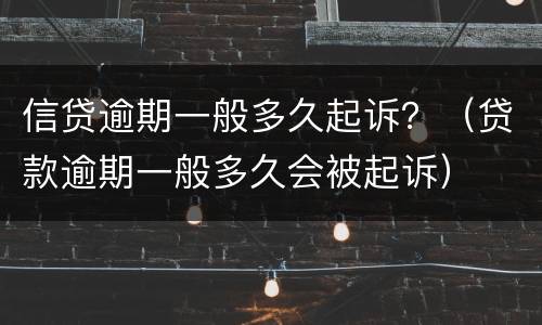 信贷逾期一般多久起诉？（贷款逾期一般多久会被起诉）