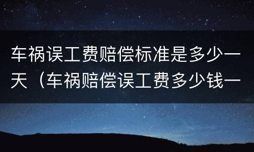 车祸误工费赔偿标准是多少一天（车祸赔偿误工费多少钱一天）