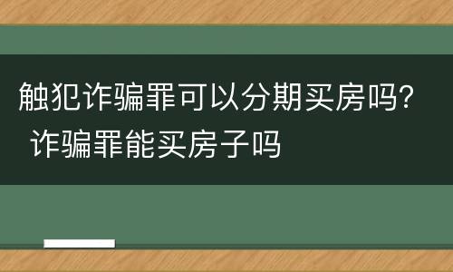 触犯诈骗罪可以分期买房吗？ 诈骗罪能买房子吗