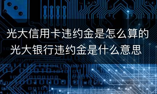 光大信用卡违约金是怎么算的 光大银行违约金是什么意思