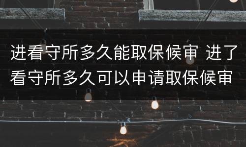 进看守所多久能取保候审 进了看守所多久可以申请取保候审