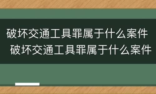 破坏交通工具罪属于什么案件 破坏交通工具罪属于什么案件类型