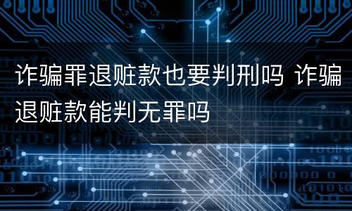 诈骗罪退赃款也要判刑吗 诈骗退赃款能判无罪吗