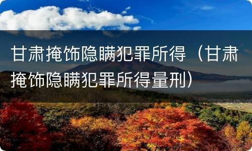 甘肃掩饰隐瞒犯罪所得（甘肃掩饰隐瞒犯罪所得量刑）