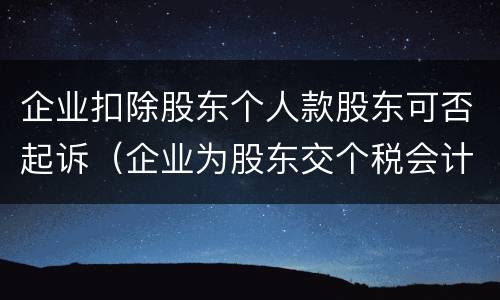 企业扣除股东个人款股东可否起诉（企业为股东交个税会计分录）