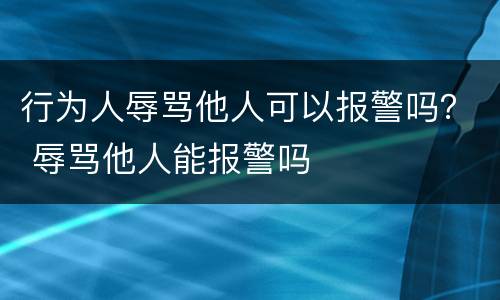 行为人辱骂他人可以报警吗？ 辱骂他人能报警吗