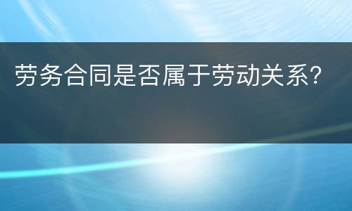 劳务合同是否属于劳动关系？