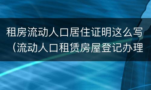 租房流动人口居住证明这么写（流动人口租赁房屋登记办理流程）