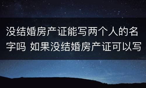 没结婚房产证能写两个人的名字吗 如果没结婚房产证可以写两个人的名字吗