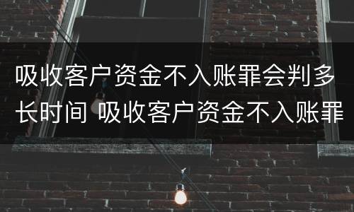 吸收客户资金不入账罪会判多长时间 吸收客户资金不入账罪的犯罪主体