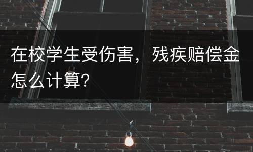 在校学生受伤害，残疾赔偿金怎么计算？