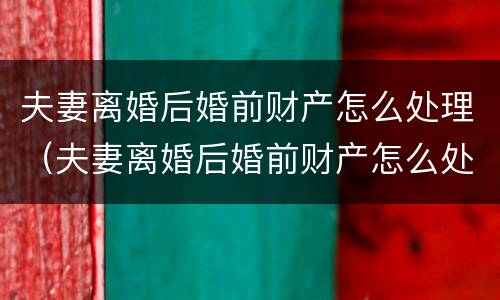 夫妻离婚后婚前财产怎么处理（夫妻离婚后婚前财产怎么处理的）