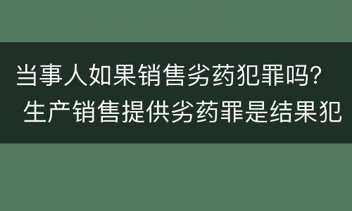 当事人如果销售劣药犯罪吗？ 生产销售提供劣药罪是结果犯吗