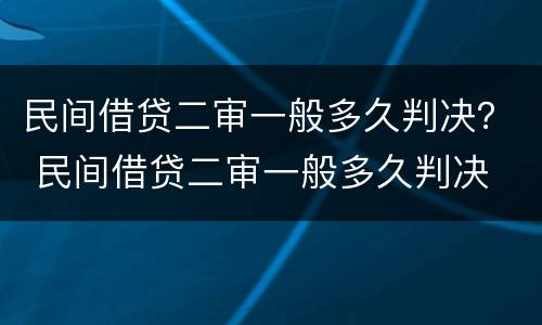 民间借贷二审一般多久判决？ 民间借贷二审一般多久判决