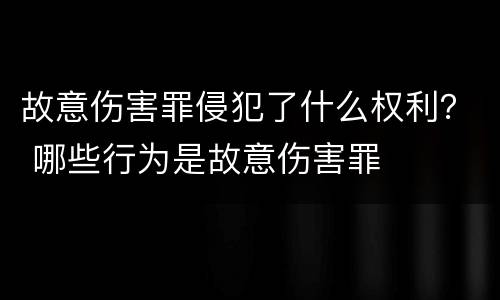 故意伤害罪侵犯了什么权利？ 哪些行为是故意伤害罪