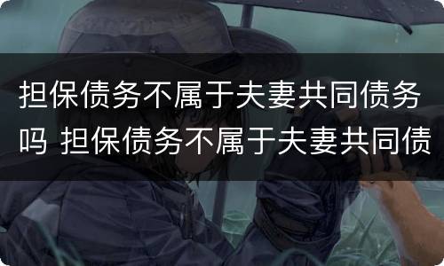 担保债务不属于夫妻共同债务吗 担保债务不属于夫妻共同债务吗为什么