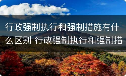 行政强制执行和强制措施有什么区别 行政强制执行和强制措施的区别