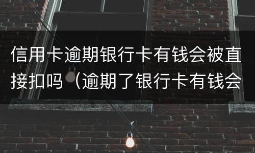 信用卡逾期银行卡有钱会被直接扣吗（逾期了银行卡有钱会直接扣吗）