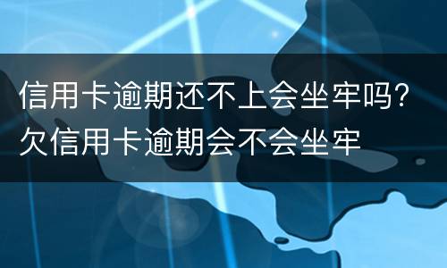 信用卡逾期还不上会坐牢吗? 欠信用卡逾期会不会坐牢
