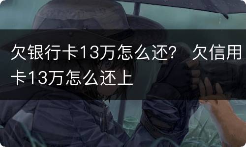 欠银行卡13万怎么还？ 欠信用卡13万怎么还上