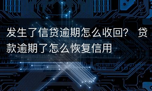 发生了信贷逾期怎么收回？ 贷款逾期了怎么恢复信用