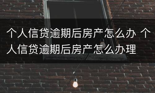 个人信贷逾期后房产怎么办 个人信贷逾期后房产怎么办理