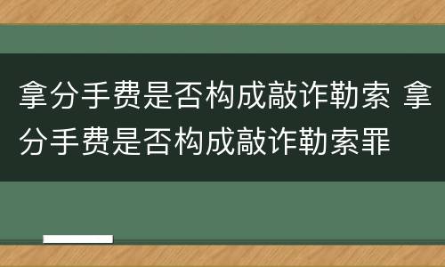 拿分手费是否构成敲诈勒索 拿分手费是否构成敲诈勒索罪