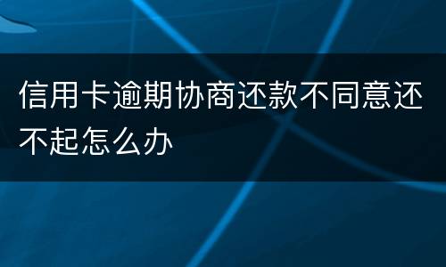 信用卡逾期协商还款不同意还不起怎么办