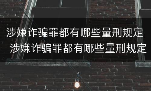 涉嫌诈骗罪都有哪些量刑规定 涉嫌诈骗罪都有哪些量刑规定标准