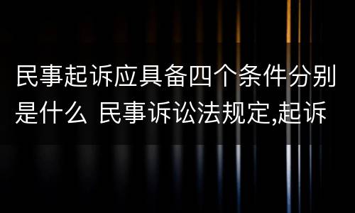 民事起诉应具备四个条件分别是什么 民事诉讼法规定,起诉要具备哪些条件