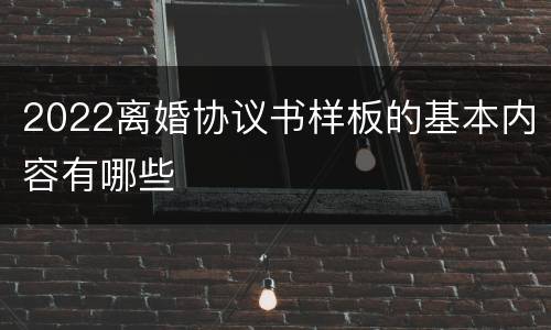 2022离婚协议书样板的基本内容有哪些