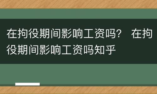 在拘役期间影响工资吗？ 在拘役期间影响工资吗知乎