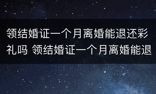 领结婚证一个月离婚能退还彩礼吗 领结婚证一个月离婚能退还彩礼吗